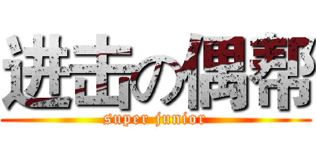 进击の偶帮 (super junior)