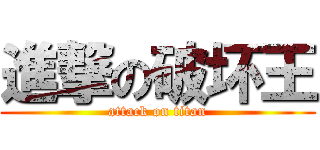 進撃の破坏王 (attack on titan)