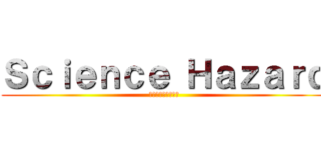 Ｓｃｉｅｎｃｅ Ｈａｚａｒｄ (化学工場からの脱出)