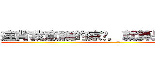 違背我意願的家伙，就算是父母也得死 (潔璐)