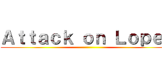 Ａｔｔａｃｋ ｏｎ Ｌｏｐｅｚ ()