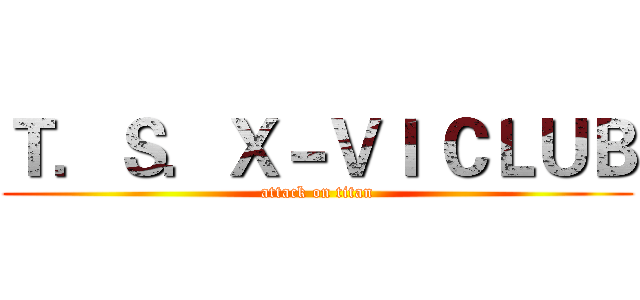 Ｔ．Ｓ．Ｘ－ＶＩ ＣＬＵＢ (attack on titan)