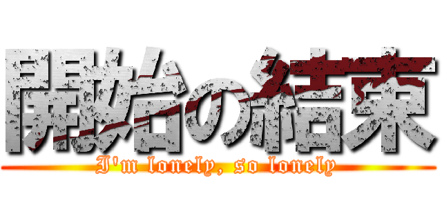 開始の結束 (I\'m lonely, so lonely)