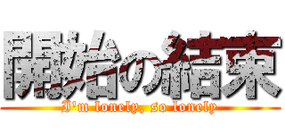 開始の結束 (I\'m lonely, so lonely)