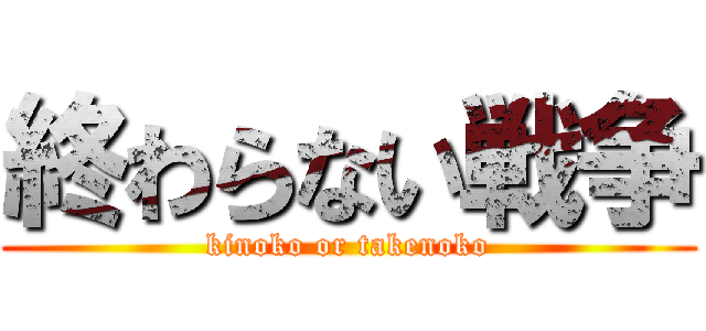 終わらない戦争 (kinoko or takenoko)