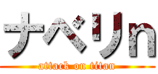 ナベリｎ (attack on titan)