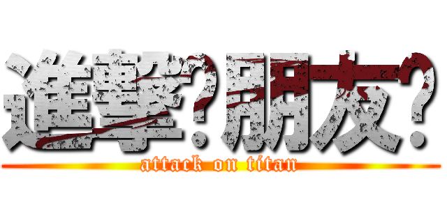 進撃吧朋友们 (attack on titan)