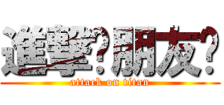 進撃吧朋友们 (attack on titan)