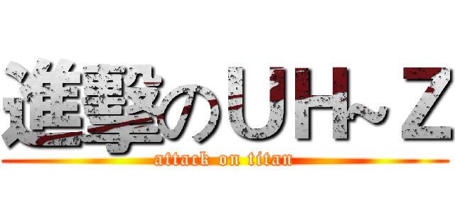 進擊のＵＨ~Ｚ (attack on titan)
