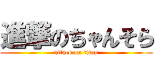 進撃のちゃんそら (attack on titan)