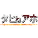 タヒねアホ (You can die and it's foolish.)