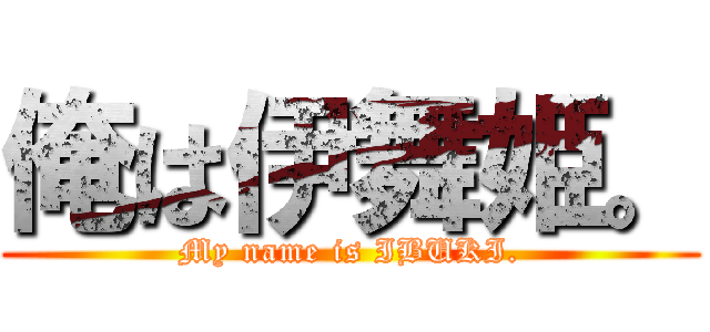俺は伊舞姫。 (My name is IBUKI.)