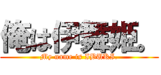 俺は伊舞姫。 (My name is IBUKI.)