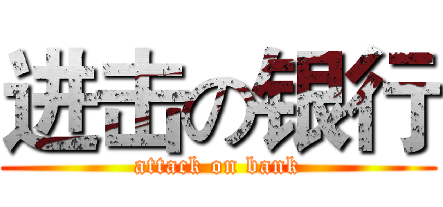 进击の银行 (attack on bank)