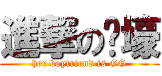 進撃の嗨壕 (her boyfriend is GG)