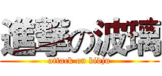 進撃の波璃 (attack on bidju)