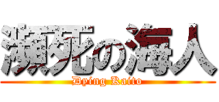 瀕死の海人 (Dying Kaito)
