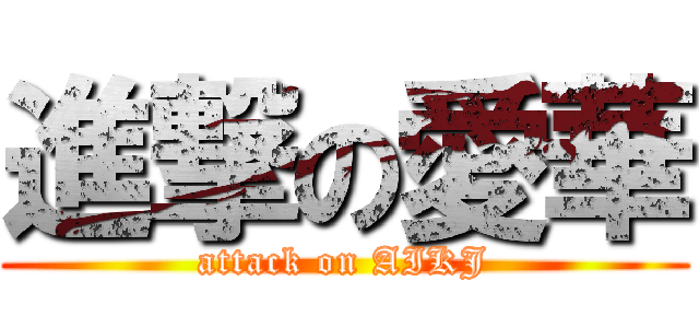 進撃の愛華 (attack on AIKJ)