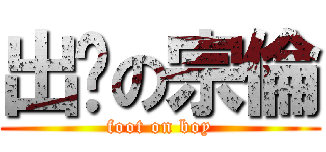 出腳の宗倫 (foot on boy)