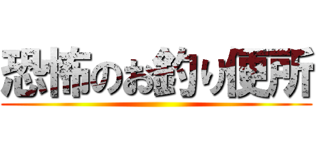 恐怖のお釣り便所 ()