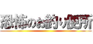 恐怖のお釣り便所 ()