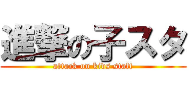 進撃の子スタ (attack on kids staff)