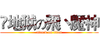 ☣地狱の飛丶魘神 (attack on titan)