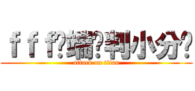 ｆｆｆ异端审判小分队 (attack on titan)
