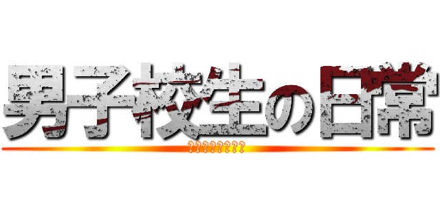 男子校生の日常 (暇を持て余した。)