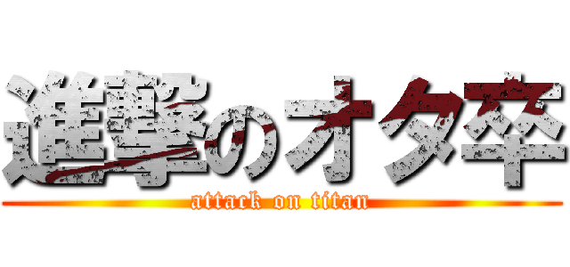 進撃のオタ卒 (attack on titan)