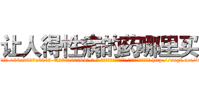 让人得性病的药哪里买 (让人得性病的药哪里买【电-186x2687x6963-Q278180069元-吉-药-业】我们做的是长期生意,靠的是老客户长期支持 http://sngk.net/i6qPuO
)