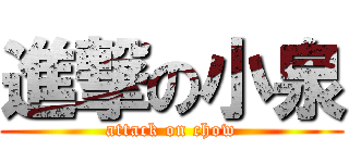 進撃の小泉 (attack on chow)