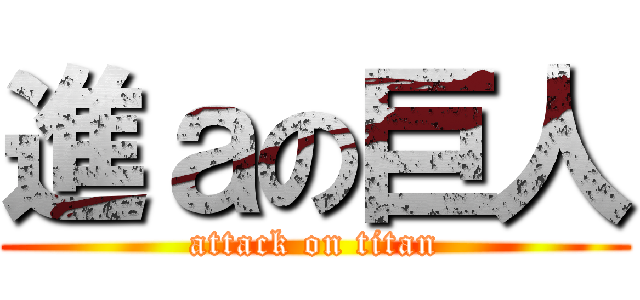 進ａの巨人 (attack on titan)