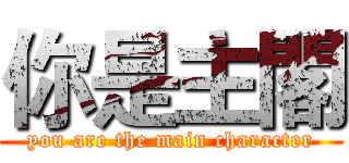 你是主閣 (you are the main character)