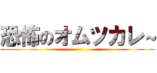 恐怖のオムツカレ～ ()