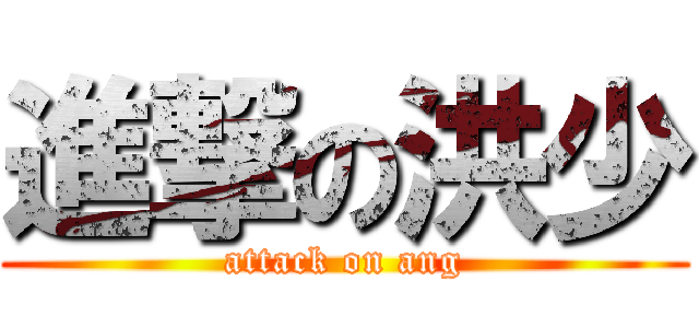 進撃の洪少 (attack on ang)