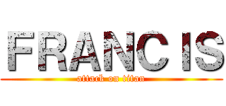 ＦＲＡＮＣＩＳ (attack on titan)
