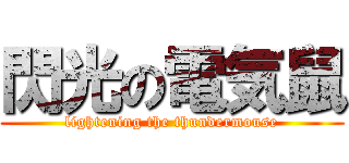 閃光の電気鼠 (lightening the thundermouse)