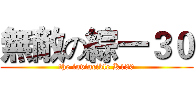 無敵の綜一３０ (the invincible K130)