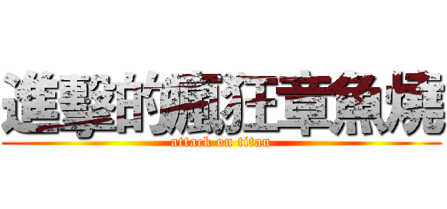 進擊的瘋狂章魚燒 (attack on titan)