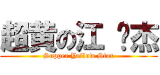 超黄の江 伟杰 (Supper Yellow Star)