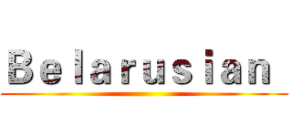 Ｂｅｌａｒｕｓｉａｎ   ()