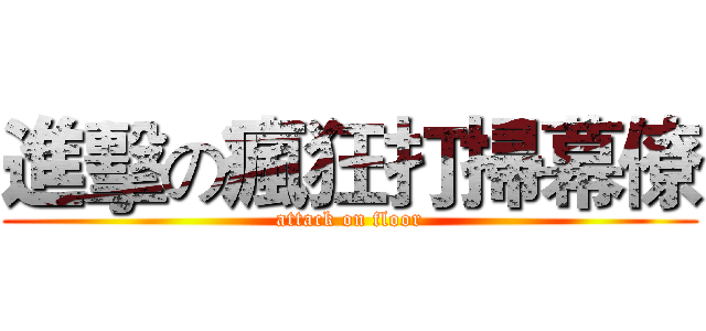 進擊の瘋狂打掃幕僚 (attack on floor)