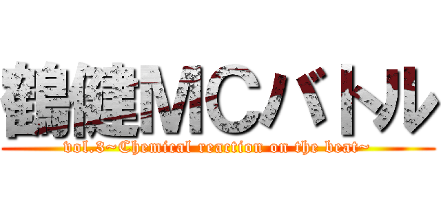 鶴健ＭＣバトル (vol.3~Chemical reaction on the beat~)