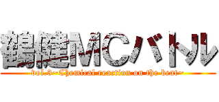 鶴健ＭＣバトル (vol.3~Chemical reaction on the beat~)