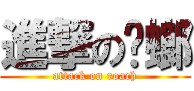 進撃の蟑螂 (attack on roach)