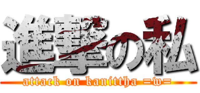 進撃の私 (attack on kanittha =w=)