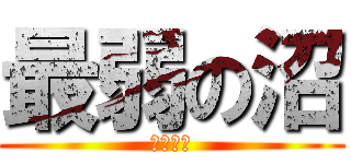 最弱の沼 (ダジャレ)