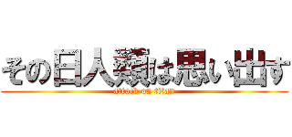 その日人類は思い出す (attack on titan)