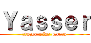 Ｙａｓｓｅｒ (ataque a las perras)